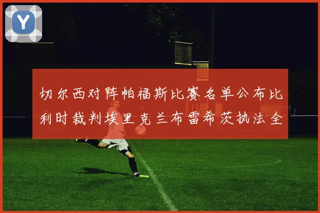 切尔西对阵帕福斯比赛名单公布比利时裁判埃里克兰布雷希茨执法全场
