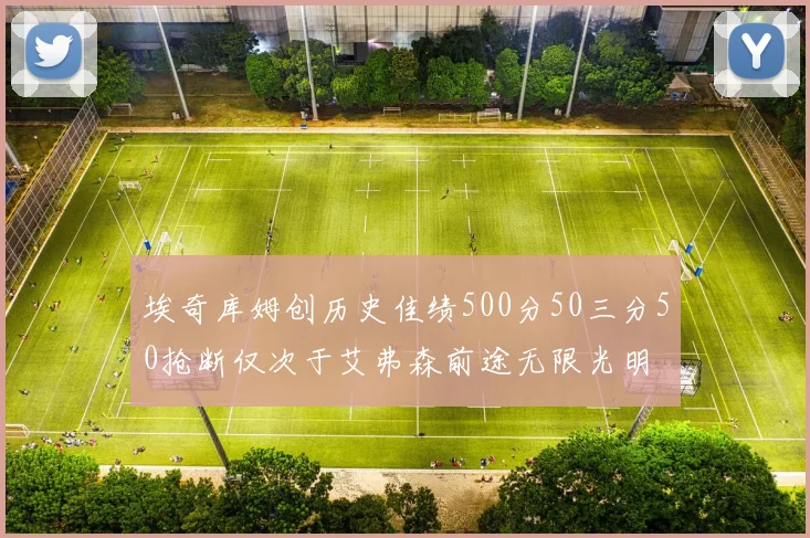 埃奇库姆创历史佳绩500分50三分50抢断仅次于艾弗森前途无限光明