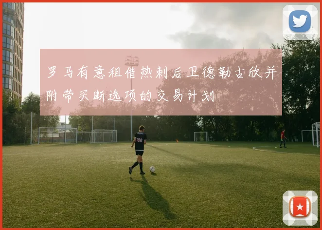 罗马有意租借热刺后卫德勒古欣并附带买断选项的交易计划