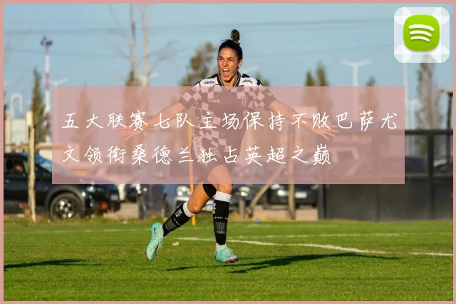 五大联赛七队主场保持不败巴萨尤文领衔桑德兰独占英超之巅