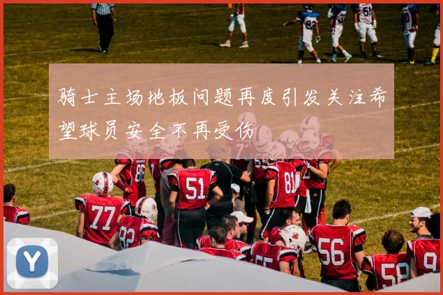 骑士主场地板问题再度引发关注希望球员安全不再受伤