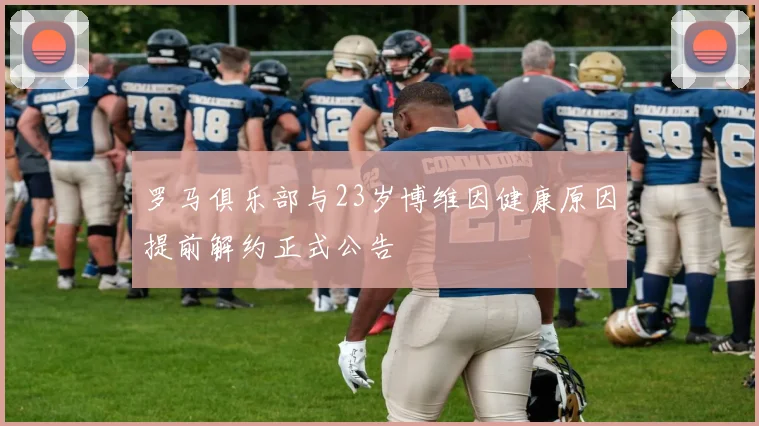 罗马俱乐部与23岁博维因健康原因提前解约正式公告