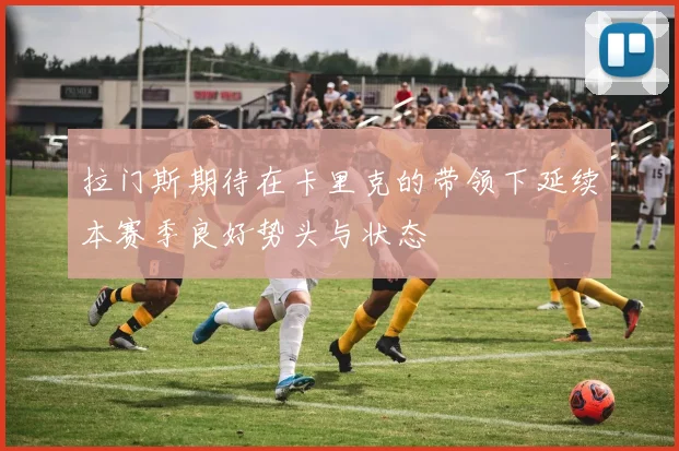 拉门斯期待在卡里克的带领下延续本赛季良好势头与状态