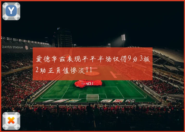 爱德华兹表现平平半场仅得9分3板2助正负值惨淡11