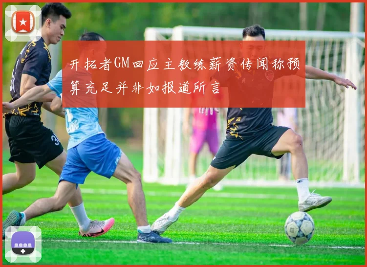 开拓者GM回应主教练薪资传闻称预算充足并非如报道所言