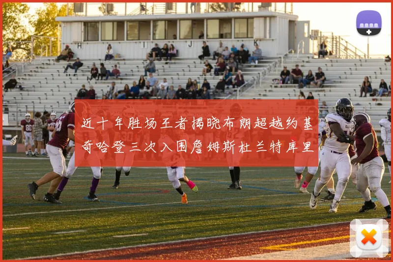 近十年胜场王者揭晓布朗超越约基奇哈登三次入围詹姆斯杜兰特库里未上榜