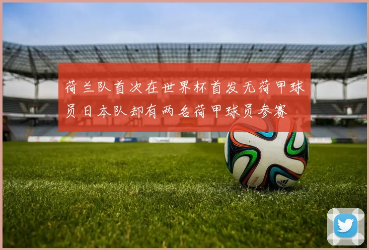 荷兰队首次在世界杯首发无荷甲球员日本队却有两名荷甲球员参赛