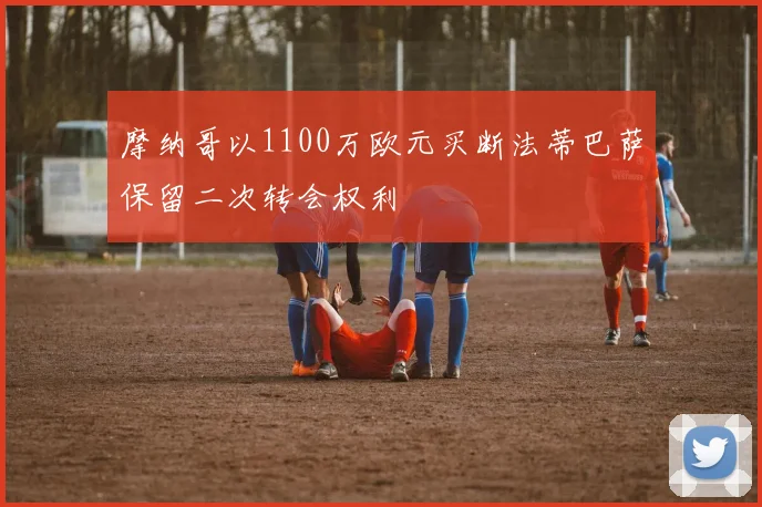 摩纳哥以1100万欧元买断法蒂巴萨保留二次转会权利