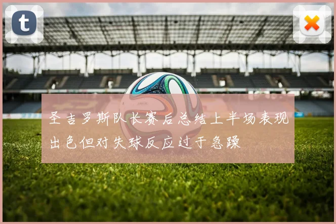 圣吉罗斯队长赛后总结上半场表现出色但对失球反应过于急躁